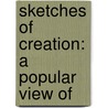 Sketches Of Creation: A Popular View Of by Lld Alexander Winchell