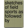 Sketches Of Field Sports As Followed By by Daniel Johnson