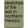 Sketches of the Wat in Northern Mexico. door . Anonymous