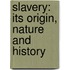 Slavery: Its Origin, Nature And History