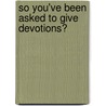 So You'Ve Been Asked To Give Devotions? by Shirley Stanley Mccoy