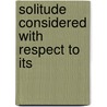 Solitude Considered With Respect To Its by Unknown