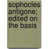 Sophocles Antigone; Edited On The Basis door Sophocles Sophocles