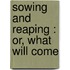 Sowing And Reaping : Or, What Will Come