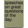 Speeches On Great Questions Of The Day. by William Ewart Gladstone