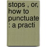 Stops , Or, How To Punctuate : A Practi door George Paul Macdonell
