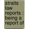 Straits Law Reports : Being A Report Of by Stephen Leicester