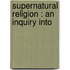 Supernatural Religion : An Inquiry Into