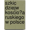 Szkic Dziejw Koscio?a Ruskiego W Polsce door Julian Bartoszewicz
