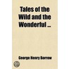 Tales Of The Wild And The Wonderful ... by George Henry Borrow