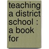 Teaching A District School : A Book For door John Wirt Dinsmore