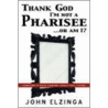 Thank God I'm Not A Pharisee...Or Am I? door John Elzinga