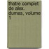 Thatre Complet de Alex. Dumas, Volume 1