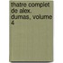 Thatre Complet de Alex. Dumas, Volume 4