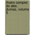 Thatre Complet de Alex. Dumas, Volume 5