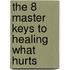 The 8 Master Keys To Healing What Hurts