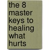 The 8 Master Keys To Healing What Hurts by Rue Anne Hass