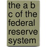 The A B C Of The Federal Reserve System by Edwin Walter Kemmerer