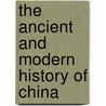 The Ancient And Modern History Of China door Onbekend