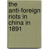 The Anti-Foreign Riots In China In 1891 door Herald North China