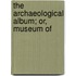 The Archaeological Album; Or, Museum Of