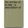 The Armies Of To-Day : A Description Of by Wesley Merritt