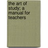 The Art Of Study; A Manual For Teachers by B.A. 1837-1900 Hinsdale