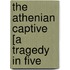 The Athenian Captive [A Tragedy In Five