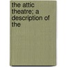 The Attic Theatre; A Description Of The by Arthur Elam Haigh