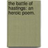 The Battle Of Hastings: An Heroic Poem.