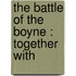 The Battle Of The Boyne : Together With