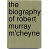 The Biography Of Robert Murray M'Cheyne door Rev Andrew a. Bonar