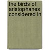 The Birds Of Aristophanes Considered In by Edward George Harman