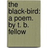 The Black-Bird: A Poem. By T. B. Fellow door Onbekend