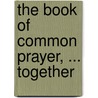 The Book Of Common Prayer, ... Together by See Notes Multiple Contributors