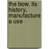 The Bow, Its History, Manufacture A Use