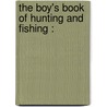 The Boy's Book Of Hunting And Fishing : door Onbekend