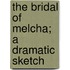 The Bridal Of Melcha; A Dramatic Sketch