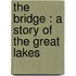 The Bridge : A Story Of The Great Lakes