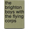 The Brighton Boys With The Flying Corps door James R. Driscoll