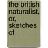 The British Naturalist, Or, Sketches Of