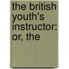 The British Youth's Instructor: Or, The by See Notes Multiple Contributors
