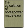 The Calculation Of Horsepower Made Easy door Leonard Elliott Brookes