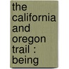 The California And Oregon Trail : Being by Jr. Parkman Francis