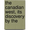 The Canadian West, Its Discovery By The by Unknown
