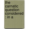 The Carnatic Question Considered : In A door Onbekend