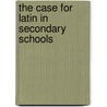 The Case For Latin In Secondary Schools by J.W. 1859-1945 Mackail
