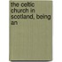 The Celtic Church In Scotland, Being An