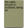 The Celtic Church In Scotland, Being An by Bishop John Dowden