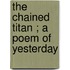 The Chained Titan ; A Poem Of Yesterday